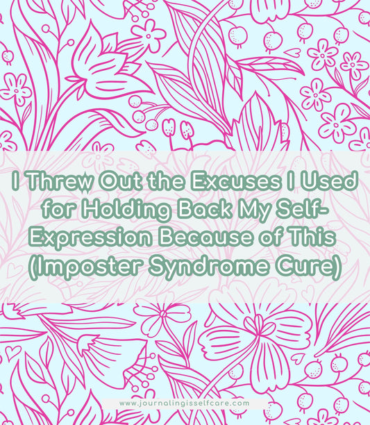 I Threw Out the Excuses I Used for Holding Back My Self-Expression Because of This (Imposter Syndrome Cure)