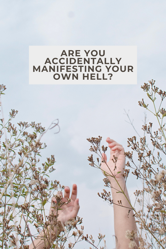 Are You Accidentally Manifesting Your Own Hell?